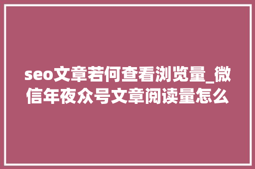seo文章若何查看浏览量_微信年夜众号文章阅读量怎么看 微信年夜众号怎么推广买阅读量 seo文章若何查看浏览量_微信年夜众号文章阅读量怎么看 微信年夜众号怎么推广买阅读量 搜狗SEO