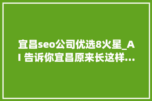 宜昌seo公司优选8火星_AI 告诉你宜昌原来长这样… 宜昌seo公司优选8火星_AI 告诉你宜昌原来长这样… 必应SEO