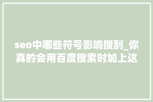seo中哪些符号影响搜刮_你真的会用百度搜索时加上这些符号更精准没有你找不到的 seo中哪些符号影响搜刮_你真的会用百度搜索时加上这些符号更精准没有你找不到的 网站建设公司