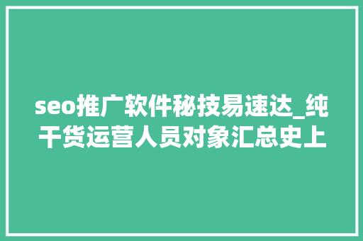 seo推广软件秘技易速达_纯干货运营人员对象汇总史上最全 seo推广软件秘技易速达_纯干货运营人员对象汇总史上最全 搜狗SEO