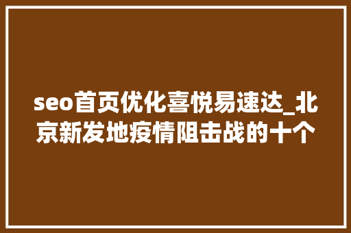 seo首页优化喜悦易速达_北京新发地疫情阻击战的十个瞬间 seo首页优化喜悦易速达_北京新发地疫情阻击战的十个瞬间 神马SEO