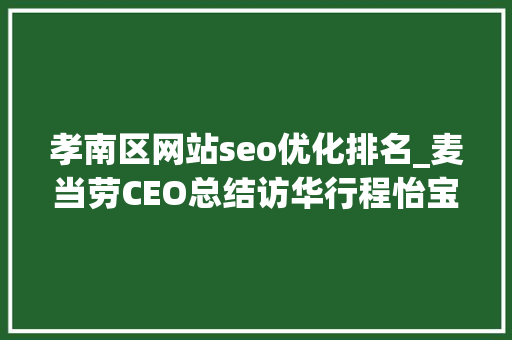 孝南区网站seo优化排名_麦当劳CEO总结访华行程怡宝考察山东山泉水项目 孝南区网站seo优化排名_麦当劳CEO总结访华行程怡宝考察山东山泉水项目 搜狗SEO