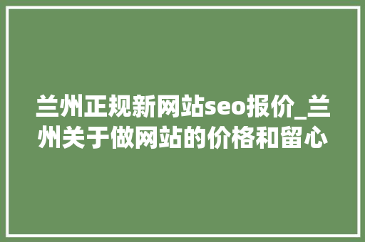 兰州正规新网站seo报价_兰州关于做网站的价格和留心事项 兰州正规新网站seo报价_兰州关于做网站的价格和留心事项 百度SEO