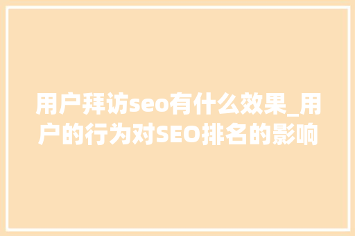 用户拜访seo有什么效果_用户的行为对SEO排名的影响 用户拜访seo有什么效果_用户的行为对SEO排名的影响 必应SEO