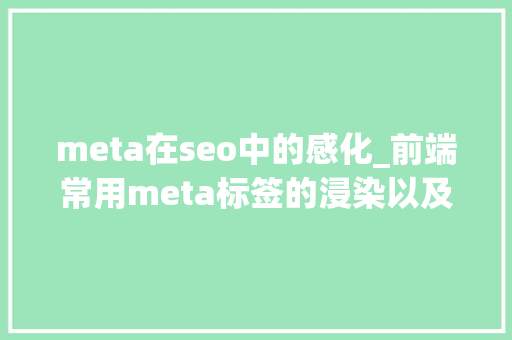 meta在seo中的感化_前端常用meta标签的浸染以及周全整理 meta在seo中的感化_前端常用meta标签的浸染以及周全整理 SEO关键词