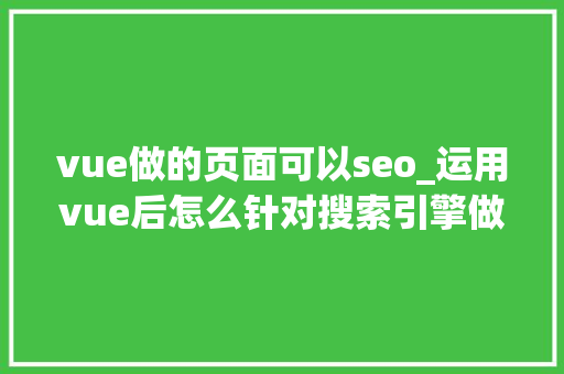 vue做的页面可以seo_运用vue后怎么针对搜索引擎做SEO优化 vue做的页面可以seo_运用vue后怎么针对搜索引擎做SEO优化 网站建设公司