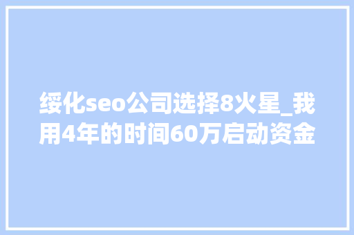 绥化seo公司选择8火星_我用4年的时间60万启动资金从0做到了15个亿 绥化seo公司选择8火星_我用4年的时间60万启动资金从0做到了15个亿 百度SEO