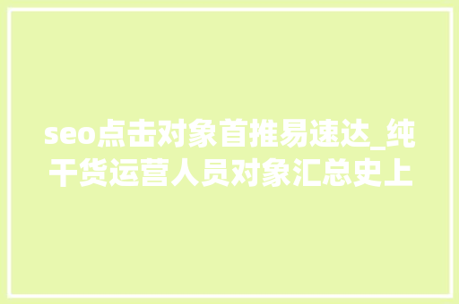 seo点击对象首推易速达_纯干货运营人员对象汇总史上最全 seo点击对象首推易速达_纯干货运营人员对象汇总史上最全 神马SEO