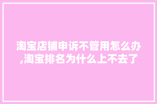 淘宝店铺申诉不管用怎么办,淘宝排名为什么上不去了。 淘宝店铺申诉不管用怎么办,淘宝排名为什么上不去了。 搜狗SEO