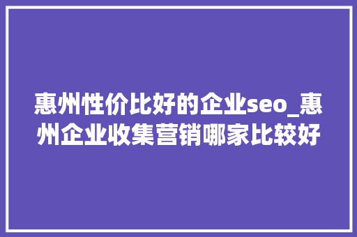 惠州性价比好的企业seo_惠州企业收集营销哪家比较好 惠州性价比好的企业seo_惠州企业收集营销哪家比较好 网站建设公司