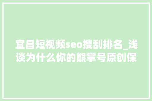 宜昌短视频seo搜刮排名_浅谈为什么你的熊掌号原创保护申请被拒小小教室seo教程 宜昌短视频seo搜刮排名_浅谈为什么你的熊掌号原创保护申请被拒小小教室seo教程 SEO关键词