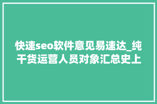 快速seo软件意见易速达_纯干货运营人员对象汇总史上最全 快速seo软件意见易速达_纯干货运营人员对象汇总史上最全 网站建设公司