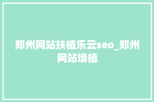 郑州网站扶植乐云seo_郑州网站培植 郑州网站扶植乐云seo_郑州网站培植 搜狗SEO