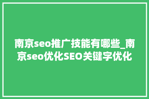 南京seo推广技能有哪些_南京seo优化SEO关键字优化技巧 南京seo推广技能有哪些_南京seo优化SEO关键字优化技巧 神马SEO