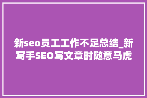 新seo员工工作不足总结_新写手SEO写文章时随意马虎出现的四大年夜通病 新seo员工工作不足总结_新写手SEO写文章时随意马虎出现的四大年夜通病 搜狗SEO