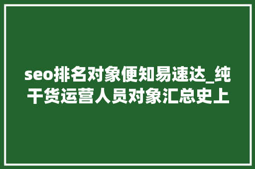 seo排名对象便知易速达_纯干货运营人员对象汇总史上最全 seo排名对象便知易速达_纯干货运营人员对象汇总史上最全 必应SEO