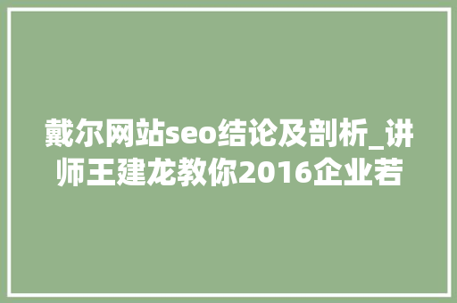 戴尔网站seo结论及剖析_讲师王建龙教你2016企业若何做网站SEO优化 戴尔网站seo结论及剖析_讲师王建龙教你2016企业若何做网站SEO优化 百度SEO