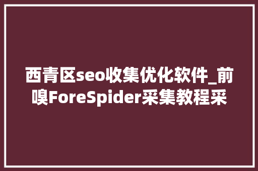 西青区seo收集优化软件_前嗅ForeSpider采集教程采集安居客列表数据 西青区seo收集优化软件_前嗅ForeSpider采集教程采集安居客列表数据 神马SEO