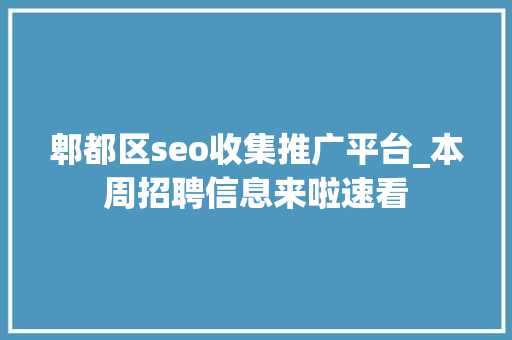 郫都区seo收集推广平台_本周招聘信息来啦速看 郫都区seo收集推广平台_本周招聘信息来啦速看 搜狗SEO