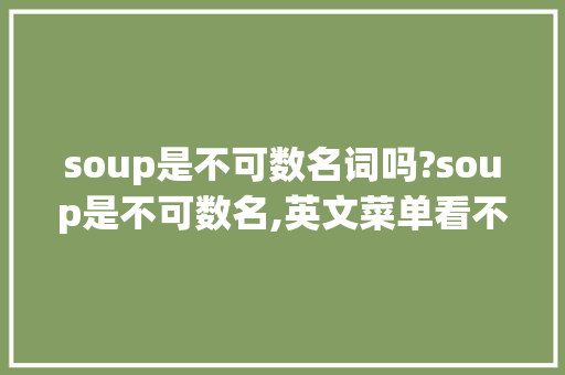 soup是不可数名词吗?soup是不可数名,英文菜单看不懂。 soup是不可数名词吗?soup是不可数名,英文菜单看不懂。 搜狗SEO