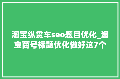 淘宝纵贯车seo题目优化_淘宝商号标题优化做好这7个步骤自然搜索流量不用愁 淘宝纵贯车seo题目优化_淘宝商号标题优化做好这7个步骤自然搜索流量不用愁 百度SEO
