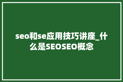 seo和se应用技巧讲座_什么是SEOSEO概念 seo和se应用技巧讲座_什么是SEOSEO概念 神马SEO