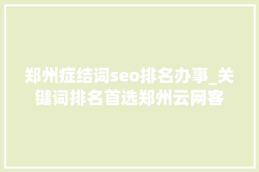 郑州症结词seo排名办事_关键词排名首选郑州云网客 郑州症结词seo排名办事_关键词排名首选郑州云网客 神马SEO