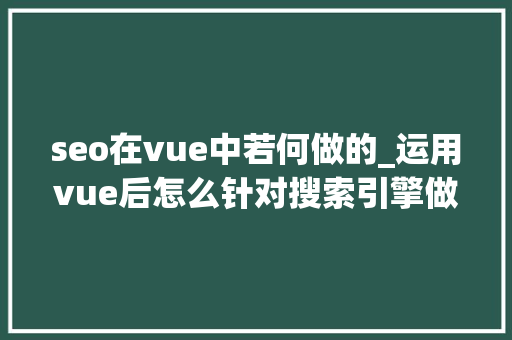 seo在vue中若何做的_运用vue后怎么针对搜索引擎做SEO优化 seo在vue中若何做的_运用vue后怎么针对搜索引擎做SEO优化 搜狗SEO