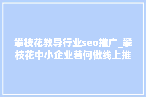 攀枝花教导行业seo推广_攀枝花中小企业若何做线上推广 攀枝花教导行业seo推广_攀枝花中小企业若何做线上推广 百度SEO