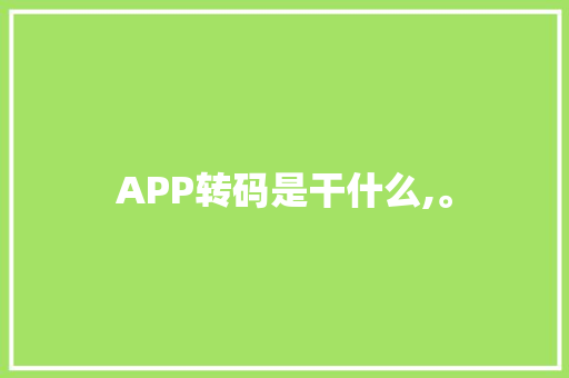 APP转码是干什么,。 APP转码是干什么,。 神马SEO