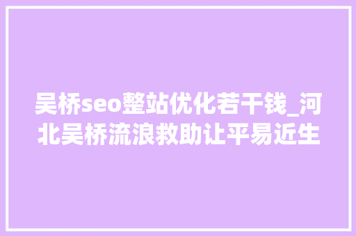 吴桥seo整站优化若干钱_河北吴桥流浪救助让平易近生做事更有温度 吴桥seo整站优化若干钱_河北吴桥流浪救助让平易近生做事更有温度 神马SEO