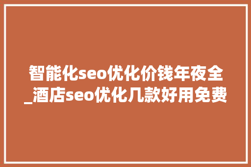 智能化seo优化价钱年夜全_酒店seo优化几款好用免费的微信号排版器 智能化seo优化价钱年夜全_酒店seo优化几款好用免费的微信号排版器 SEO关键词