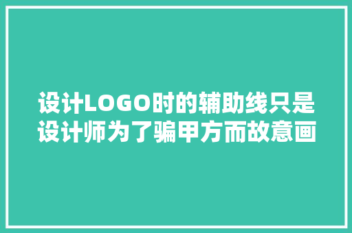 设计LOGO时的辅助线只是设计师为了骗甲方而故意画的吗，你怎么看,为什么要有辅助图形呢。 设计LOGO时的辅助线只是设计师为了骗甲方而故意画的吗，你怎么看,为什么要有辅助图形呢。 必应SEO