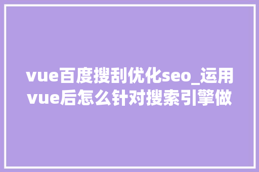 vue百度搜刮优化seo_运用vue后怎么针对搜索引擎做SEO优化 vue百度搜刮优化seo_运用vue后怎么针对搜索引擎做SEO优化 网站建设公司