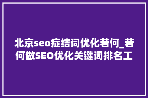 北京seo症结词优化若何_若何做SEO优化关键词排名工作会更有效果 北京seo症结词优化若何_若何做SEO优化关键词排名工作会更有效果 必应SEO