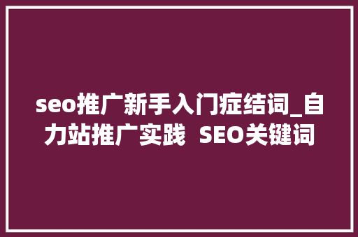 seo推广新手入门症结词_自力站推广实践  SEO关键词研究 若何找到潜在用户的搜索词 seo推广新手入门症结词_自力站推广实践  SEO关键词研究 若何找到潜在用户的搜索词 神马SEO