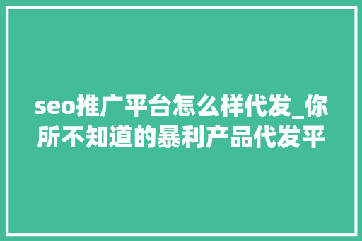 seo推广平台怎么样代发_你所不知道的暴利产品代发平台赚钱思路 seo推广平台怎么样代发_你所不知道的暴利产品代发平台赚钱思路 搜狗SEO