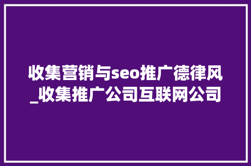 收集营销与seo推广德律风_收集推广公司互联网公司收集推广收集营销收集引流 神马SEO 收集营销与seo推广德律风_收集推广公司互联网公司收集推广收集营销收集引流 收集营销与seo推广德律风_收集推广公司互联网公司收集推广收集营销收集引流 神马SEO