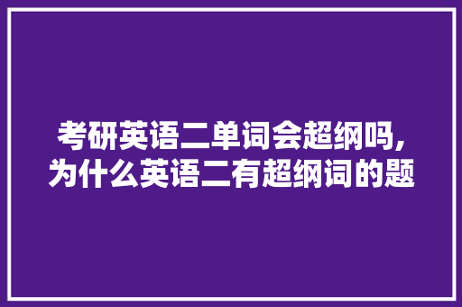 考研英语二单词会超纲吗,为什么英语二有超纲词的题。