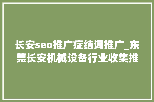 长安seo推广症结词推广_东莞长安机械设备行业收集推广的办法 长安seo推广症结词推广_东莞长安机械设备行业收集推广的办法 必应SEO