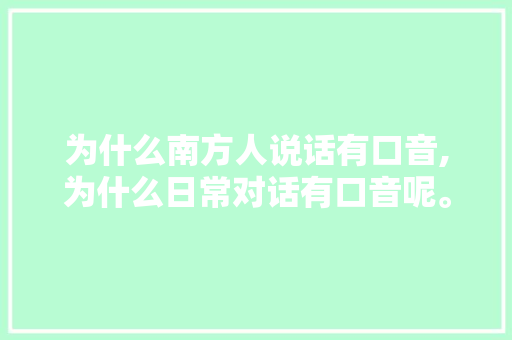 为什么南方人说话有口音,为什么日常对话有口音呢。 SEO关键词