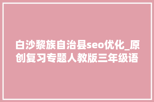 白沙黎族自治县seo优化_原创复习专题人教版三年级语文下册生字表带拼音组词