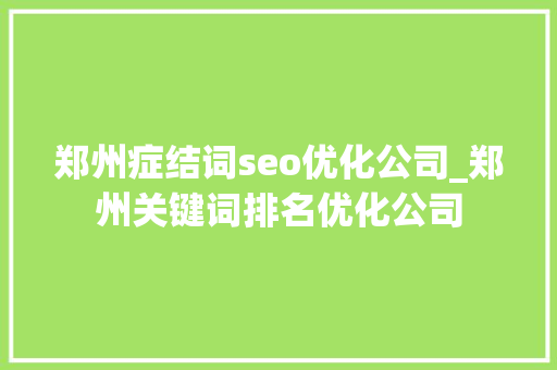 郑州症结词seo优化公司_郑州关键词排名优化公司 郑州症结词seo优化公司_郑州关键词排名优化公司 必应SEO