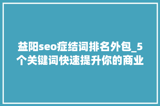 益阳seo症结词排名外包_5个关键词快速提升你的商业演说力 益阳seo症结词排名外包_5个关键词快速提升你的商业演说力 必应SEO