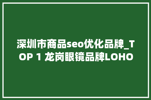深圳市商品seo优化品牌_TOP 1 龙岗眼镜品牌LOHO双11出圈→ 深圳市商品seo优化品牌_TOP 1 龙岗眼镜品牌LOHO双11出圈→ SEO关键词
