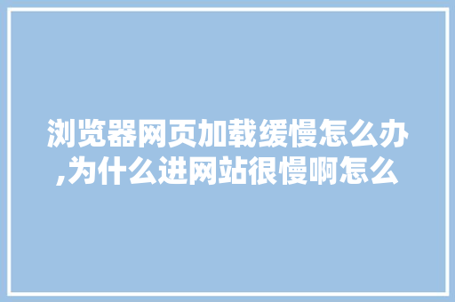 浏览器网页加载缓慢怎么办,为什么进网站很慢啊怎么回事。 浏览器网页加载缓慢怎么办,为什么进网站很慢啊怎么回事。 搜狗SEO