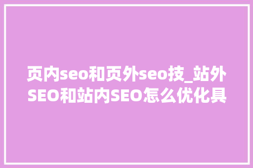 页内seo和页外seo技_站外SEO和站内SEO怎么优化具体应该怎么做 页内seo和页外seo技_站外SEO和站内SEO怎么优化具体应该怎么做 搜狗SEO
