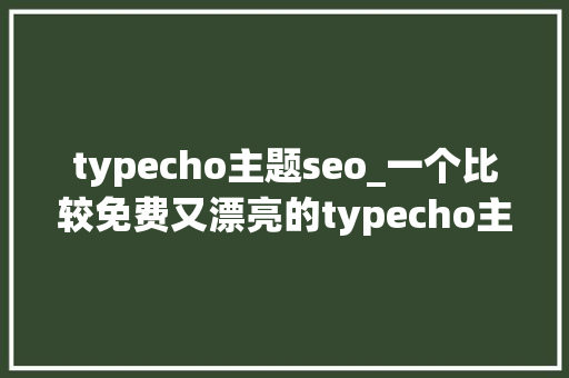 typecho主题seo_一个比较免费又漂亮的typecho主题Akina for Typecho typecho主题seo_一个比较免费又漂亮的typecho主题Akina for Typecho 百度SEO