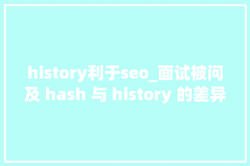 history利于seo_面试被问及 hash 与 history 的差异该怎么回答 history利于seo_面试被问及 hash 与 history 的差异该怎么回答 SEO关键词