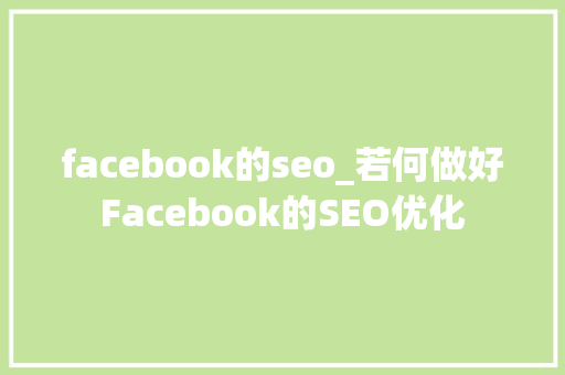 facebook的seo_若何做好Facebook的SEO优化 facebook的seo_若何做好Facebook的SEO优化 网站建设公司